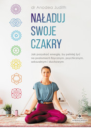 Naładuj swoje czakry. Jak pozyskać energię, by pełniej żyć na poziomach fizycznym, psychicznym, seksualnym i duchowym - PDF