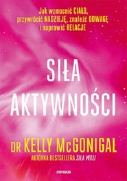 Siła aktywności Jak wzmocnić ciało, przywrócić nadzieję, znaleźć odwagę i naprawić relacje
