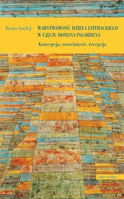 Warstwowość dzieła literackiego w ujęciu Romana Ingardena. Koncepcja, rozwinięcie, recepcja