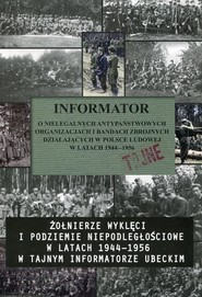 Informator o nielegalnych antypaństwowych organizacjach i bandach zbrojnych działających w Polsce Ludowej w latach 1944-1956 Żołnierze wyklęci i podziemie niepodległościowe w latach 1944-1956 w tajnym informatorze ubeckim