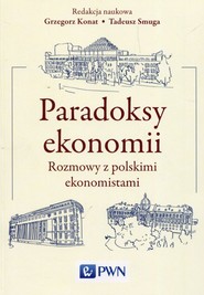 Paradoksy ekonomii Rozmowy z polskimi ekonomistami