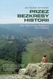 Przez bezkresy historii Od Wołynia, Podola do Lwowa