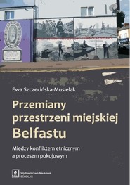 Przemiany przestrzeni miejskiej Belfastu Między konfliktem etnicznym a procesem pokojowym
