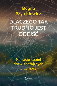 Dlaczego tak trudno jest odejść Narracje kobiet doświadczających przemocy