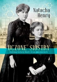 Uczone siostry. Rodzinna historia Marii i Broni Skłodowskich