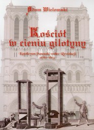 Kościół w cieniu gilotyny Katolicyzm francuski wobec Rewolucji