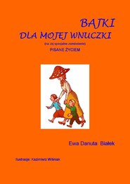 Bajki dla mojej wnuczki Pisane życiem. (na Jej specjalne zamówienie)