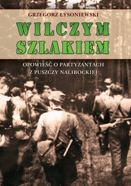 Wilczym szlakiem Opowieść o partyzantach z Puszczy Nalibockiej