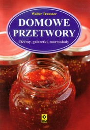 Domowe przetwory Dżemy, galaretki, marmolady