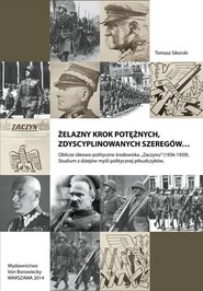 Żelazny krok potężnych zdyscyplinowanych szeregów Oblicze ideowo-polityczne środowiska Zaczynu 1936-1939. Studium z dziejów myśli politycznej piłsudczyków