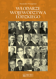 Włodarze województwa łódzkiego Wojewodowie, przewodniczący Prezydiów Wojewódzkich Rad Narodowych i Prezydenci Miasta Łodzi w latach