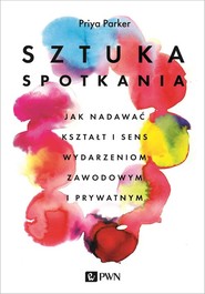 Sztuka spotkania Jak nadawać kształt i sens wydarzeniom zawodowym i prywatnym