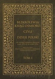 Bezkrólewia ksiąg ośmioro czyli Dzieje Polski od zgonu Zygmunta Augusta roku 1572 aż do roku 1576, skreślone przez Świętosława z Borzejowic Orzelskiego, starostę radziejowskiego t.1