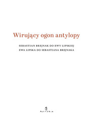 Wirujący ogon antylopy Sebastian Brejnak do Ewy Lipskiej Ewa Lipska do Sebastiana Brejnaka