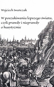 W poszukiwaniu lepszego świata czyli prawdy i nieprawdy o husytyzmie