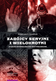 Zabójcy seryjni i wielokrotni Studium kryminologiczno-wiktymologiczne