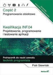 Kwalifikacja INF.04. Cz2 Projektowanie, programowanie i testowanie aplikacji. Część 2. Programowanie obiektowe. Podręcznik do nauki zawodu technik programista