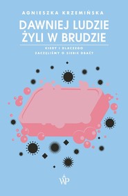 Dawniej ludzie żyli w brudzie Kiedy i dlaczego zaczęliśmy o siebie dbać?