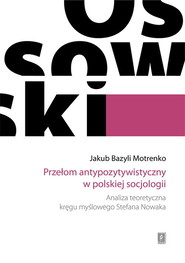 Przełom antypozytywistyczny w polskiej socjologii Analiza teoretyczna kręgu myślowego Stefana Nowaka