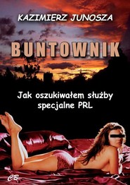 Buntownik Jak oszukiwałem służby specjalne PRL