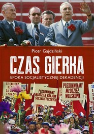Czas Gierka Epoka socjalistycznej dekadencji