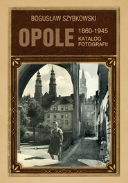 Opole Katalog fotografii 1860-1945 Opole Katalog fotografii
