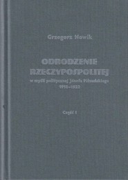 Odrodzenie Rzeczypospolitej w myśli politycznej Józefa Piłsudskiego 1918-1922 / Volumen