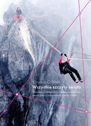 Wszystkie szczyty świata. Opowieść o zmaganiach z niebezpieczeństwem, nauce pokory i odnalezieniu