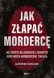 Jak złapać mordercę. Na tropie najbardziej znanych seryjnych morderców świata
