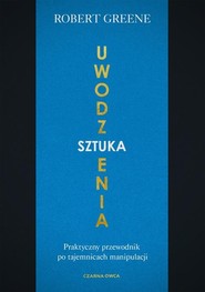 Sztuka uwodzenia Praktyczny przewodnik po tajemnicach manipulacji