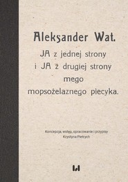 Aleksander Wat JA z jednej strony i JA z drugiej strony mego mopsożelaznego piecyka