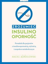 Zrozumieć insulinooporność. Poradnik dla pacjentów z insulinoopornością, otyłością i zespołem metabolicznym
