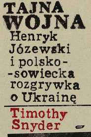Tajna wojna. Henryk Józewski i polsko-sowiecka rozgrywka o Ukrainę.