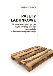 Palety ładunkowe Teoretyczne i praktyczne wymiary eksploatacji w aspekcie zrównoważonego rozwoju