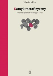 Kamyk metafizyczny Wiersze i poematy z lat 1996-2021
