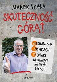 Skuteczność górą! Mechanizmy - Inspiracje - Techniki wpływające na twoje decyzje