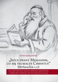 Jezus zwany Mesjaszem Socjoretoryczna analiza Ewangelii dzieciństwa z hebrajskiej Ewangelii wg św. Mateusza (ShemTob)
