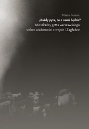 Każdy pyta co z nim będzie Mieszkańcy getta warszawskiego wobec wiadomości o wojnie i Zagładzie