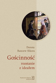 Gościnność - rozstanie z ideałem Socjologiczna analiza znaczeń i praktyk przyjmowania gości
