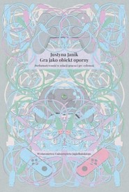 Gra jako obiekt oporny Performatywność w relacji gracza i gry cyfrowej