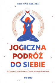 Jogiczna podróż do siebie Jak dzięki jodze odnaleźć swój wewnętrzny dom