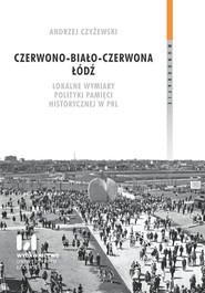 Czerwono-biało-czerwona Łódź. Lokalne wymiary polityki pamięci historycznej w PRL