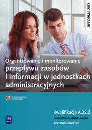 Organizowanie i monitorowanie przepływu zasobów i informacji w jednostkach administracyjnych Podręcznik do nauki zawodu Kwalifikacja A.32.2 Technik logistyk
