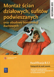Montaż ścian działowych, sufitów podwieszanych oraz budowy konstrukcji dachowych Podręcznik do nauki zawodu Kwalifikacja B.5.1 Monter zabudowy i robót wykończeniowych w budownictwie