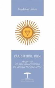 Kraj Srebrnej Rzeki. Argentyna od spotkania światów do czasów współczesnych