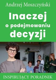 Inaczej o podejmowaniu decyzji Inspirujący poradnik