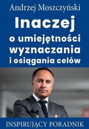 Inaczej o umiejętności wyznaczania i osiągania celów Inspirujący poradnik