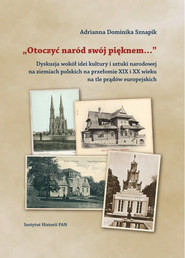 Otoczyć naród swój pięknem Dyskusja wokół idei kultury i sztuki narodowej na ziemiach polskich na przełomie XIX i XX na tle prądów europejskich