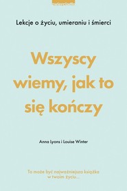 Wszyscy wiemy jak to się kończy Lekcje o życiu, umierania i śmierci