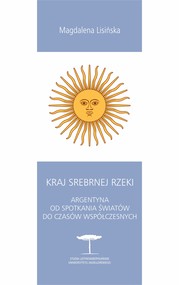 Kraj Srebrnej Rzeki. Argentyna od spotkania światów do czasów współczesnych